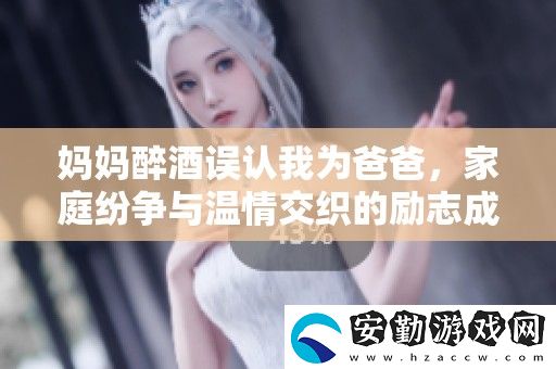 媽媽醉酒誤認(rèn)我為爸爸