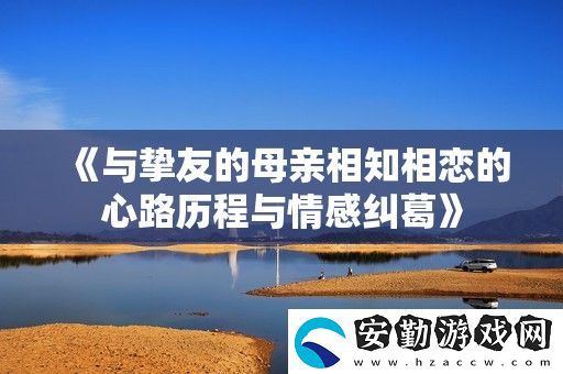 與摯友的母親相知相戀的心路歷程與情感糾葛