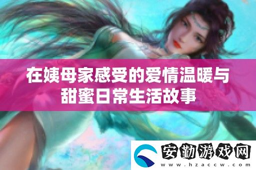 在姨母家感受的愛(ài)情溫暖與甜蜜日常生活故事