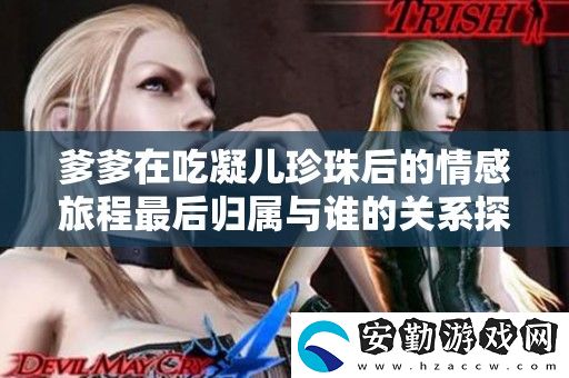 爹爹在吃凝兒珍珠后的情感旅程最后歸屬與誰的關系探討
