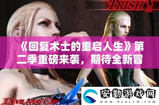 回復(fù)術(shù)士的重啟人生第二季重磅來(lái)襲
