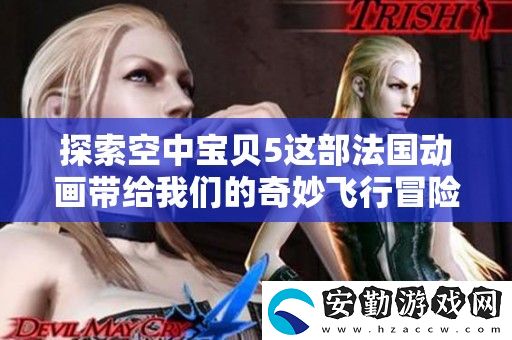 探索空中寶貝5這部法國(guó)動(dòng)畫帶給我們的奇妙飛行冒險(xiǎn)體驗(yàn)吧