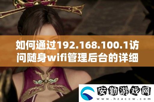 如何通過192.168.100.1訪問隨身wifi管理后臺(tái)的詳細(xì)步驟與技巧