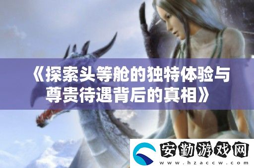 探索頭等艙的獨特體驗與尊貴待遇背后的真相