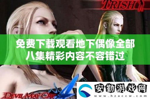 免費(fèi)下載觀看地下偶像全部八集精彩內(nèi)容不容錯(cuò)過(guò)