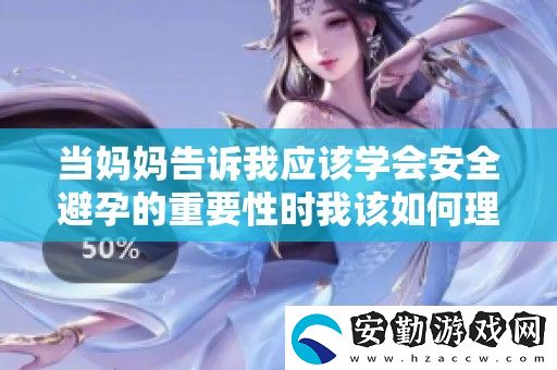 當(dāng)媽媽告訴我應(yīng)該學(xué)會(huì)安全避孕的重要性時(shí)我該如何理解和應(yīng)對(duì)