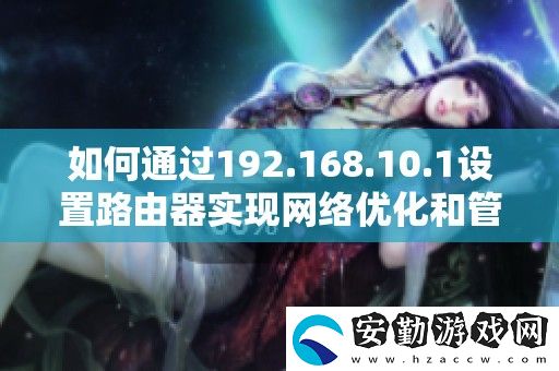 如何通過192.168.10.1設置路由器實現(xiàn)絡優(yōu)化和管理