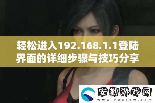 輕松進(jìn)入192.168.1.1登陸界面的詳細(xì)步驟與技巧分享