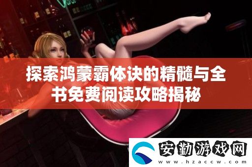 探索鴻蒙霸體訣的精髓與全書(shū)免費(fèi)閱讀攻略揭秘