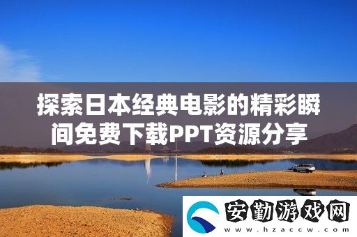 探索日本經(jīng)典電影的精彩瞬間免費下載PPT資源分享