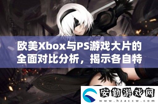 歐美Xbox與PS游戲大片的全面對(duì)比分析