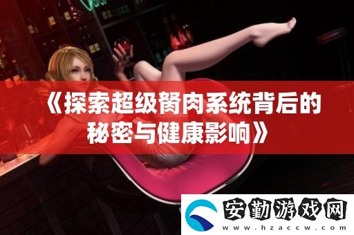 探索超級胬肉系統(tǒng)背后的秘密與健康影響