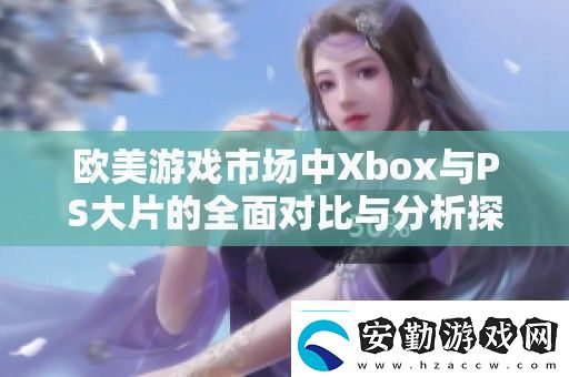 歐美游戲市場中Xbox與PS大片的全面對(duì)比與分析探討