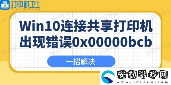 Win10連接共享打印機出現(xiàn)錯誤0x00000bcb怎么辦