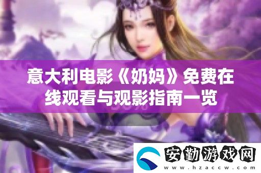意大利電影奶媽免費在線觀看與觀影指南一覽