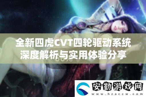全新四虎CVT四輪驅(qū)動系統(tǒng)深度解析與實用體驗分享