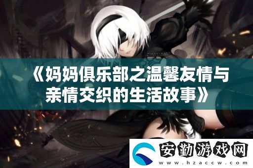 媽媽俱樂部之溫馨友情與親情交織的生活故事