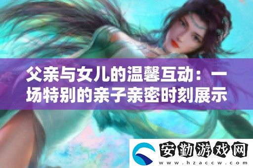 父親與女兒的溫馨互動(dòng)