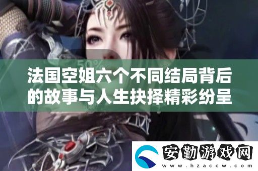 法國(guó)空姐六個(gè)不同結(jié)局背后的故事與人生抉擇精彩紛呈