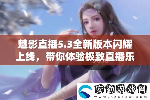 魅影直播5.3全新版本閃耀上線