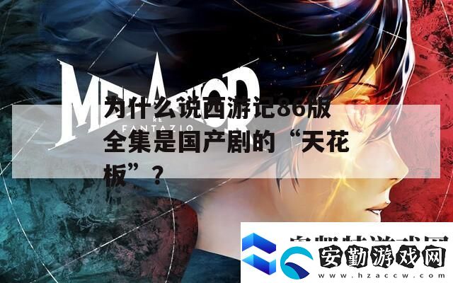 為什么說西游記86版全集是國產(chǎn)劇的“天花板”
