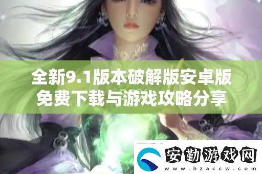 全新9.1版本破解版安卓版免費(fèi)下載與游戲攻略分享