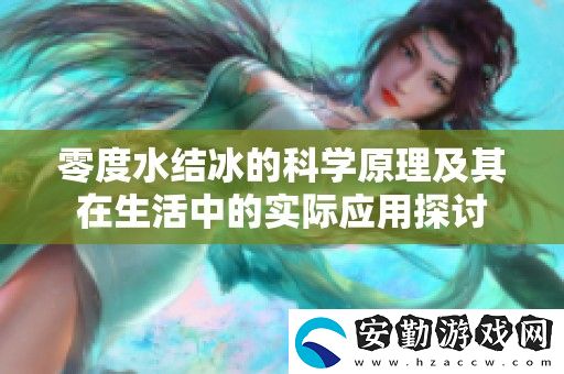 零度水結(jié)冰的科學(xué)原理及其在生活中的實(shí)際應(yīng)用探討