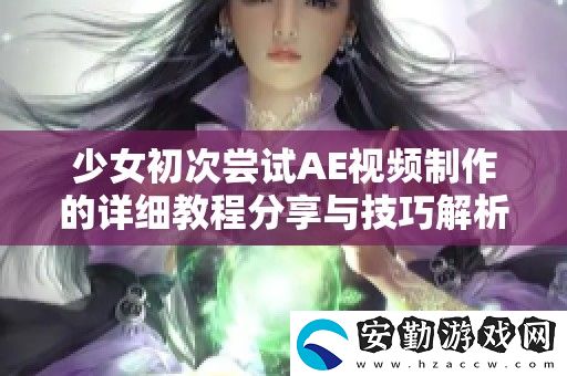 少女初次嘗試AE視頻制作的詳細教程分享與技巧解析