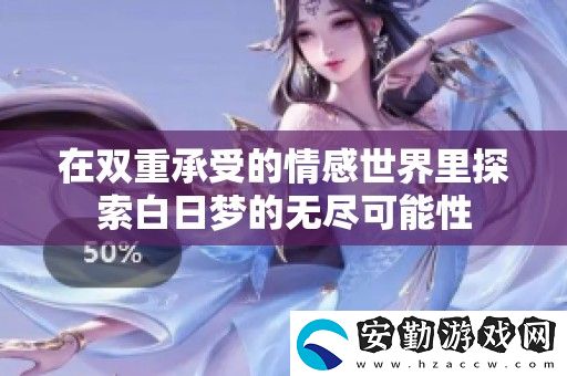 在雙重承受的情感世界里探索白日夢的無盡可能性