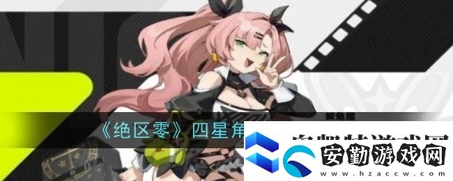 絕區(qū)零四星角色強度排行絕區(qū)零四星角色有哪些