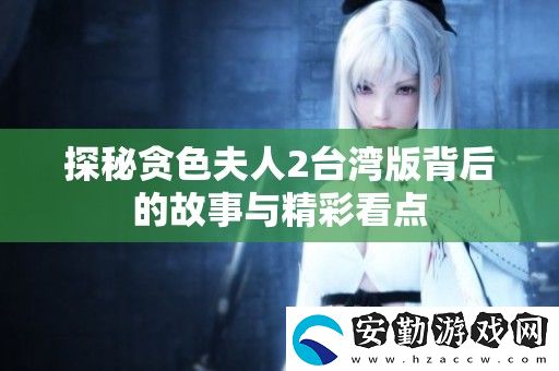 探秘貪色夫人2臺灣版背后的故事與精彩看點(diǎn)