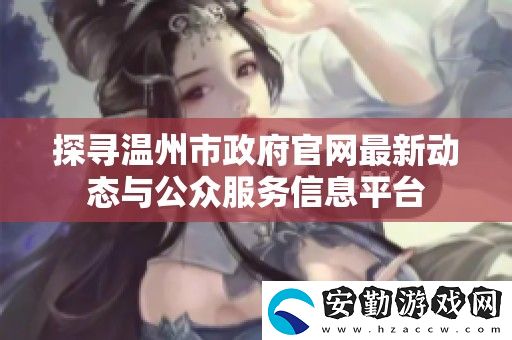 探尋溫州市**官最新動態(tài)與公眾服務信息平臺