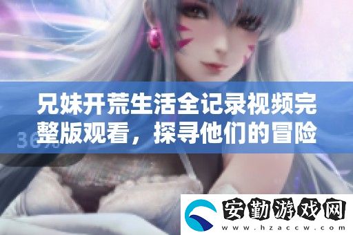 兄妹開(kāi)荒生活全記錄視頻完整版觀看