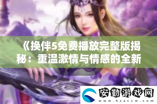 換伴5免費播放完整版揭秘