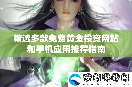精選多款免費黃金投資站和手機(jī)應(yīng)用推薦指南