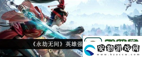 永劫無間英雄強(qiáng)度排行榜在哪看