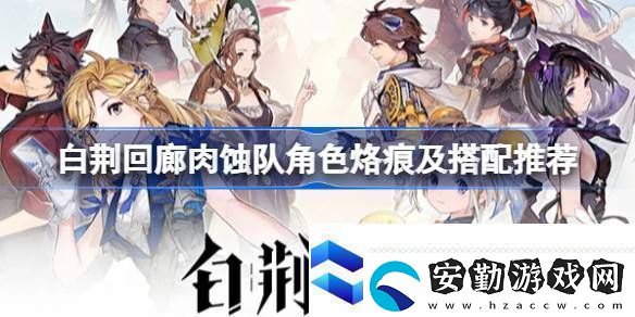 白荊回廊肉蝕隊怎么玩白荊回廊肉蝕隊角色烙痕及搭配推薦