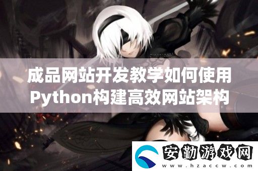 成品站開(kāi)發(fā)教學(xué)如何使用Python構(gòu)建高效站架構(gòu)與功能