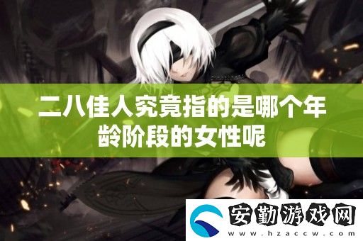 二八佳人究竟指的是哪個年齡階段的女性呢