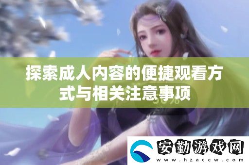 探索成人內容的便捷觀看方式與相關注意事項