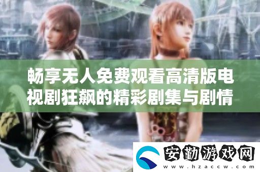 暢享無(wú)人免費(fèi)觀看高清版電視劇狂飆的精彩劇集與劇情解析