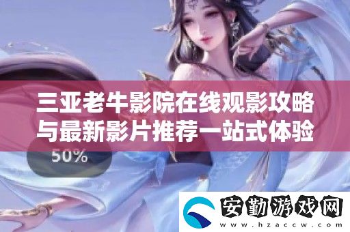 三亞老牛影院在線觀影攻略與最新影片推薦一站式體驗(yàn)