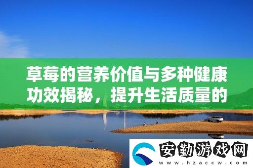草莓的營養(yǎng)價值與多種健康功效揭秘