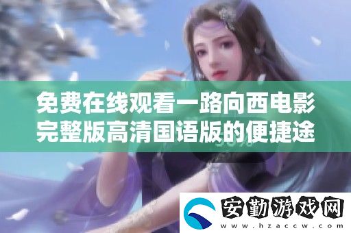 免費(fèi)在線觀看一路向西電影完整版高清國語版的便捷途徑分享