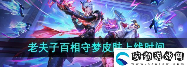 王者榮耀老夫子百相守夢(mèng)皮膚什么時(shí)候上線老夫子百相守夢(mèng)皮膚上線時(shí)間