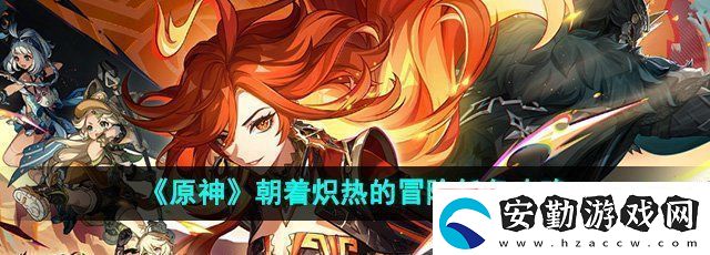 原神5.0朝著熾熱的冒險任務(wù)怎么做