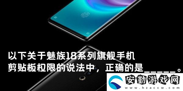 以下關(guān)于魅族18系列旗艦手機剪貼板權(quán)限的說法中