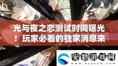 光與夜之戀測(cè)試時(shí)間曝光！玩家必看的獨(dú)家消息來(lái)啦