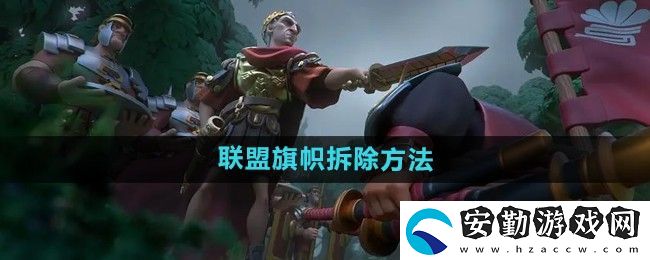 萬(wàn)國(guó)覺醒怎么拆聯(lián)盟旗幟