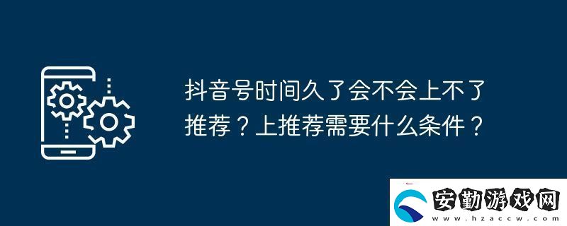抖音號時間久了會不會上不了推薦
